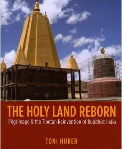 The Holy Land Reborn: Pilgrimage & the Tibetan Reinvention of Buddhist India