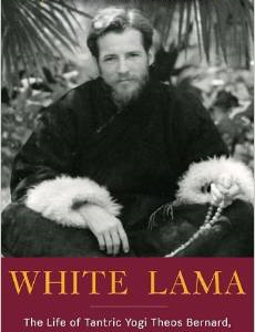 White Lama: The Life of Tantric Yogi Theos Bernard, Tibet's Lost Emissary to the New World