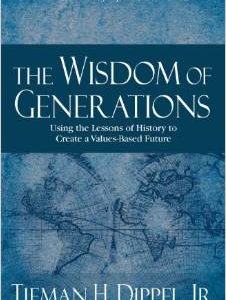 The Wisdom of Generations: Using the Lessons of History to Create a Values-Based Future