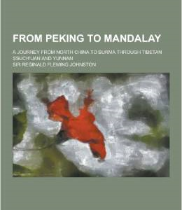 From Peking to Mandalay; A Journey from North China to Burma Through Tibetan Ssuch Uan and Yunnan