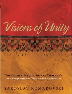 Visions of Unity: The Golden Pandita Shakya Chokden's New Interpretation of Yogacara and Madhyamaka