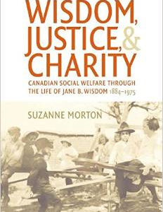 Wisdom, Justice and Charity: Canadian Social Welfare Through the Life of Jane B. Wisdom, 1884-1975