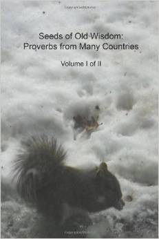 Seeds of Old Wisdom: Proverbs from Many Countries Volume I of II: Proverbs and Wisdom from Many Countries, Thousands of Rules to Make Yours 1 Seeds of Old Wisdom: Proverbs from Many Countries Volume I of II: Proverbs and Wisdom from Many Countries, Thousands of Rules to Make Yours