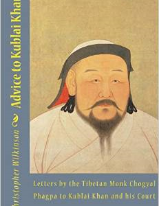 Advice to Kublai Khan: Letters by the Tibetan Monk Chogyal Phagpa to Kublai Khan and His Court