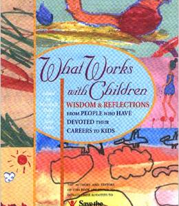 What Works with Children: Wisdom and Reflections from People Who Have Devoted Their Careers to Kids