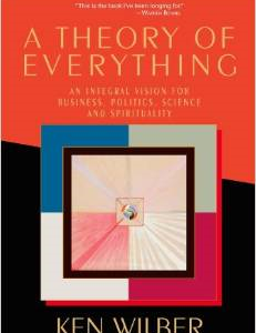 A Theory of Everything: An Integral Vision for Business, Politics, Science and Spirituality