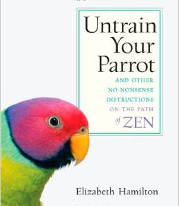 Untrain Your Parrot: And Other No-Nonsense Instructions on the Path of Zen