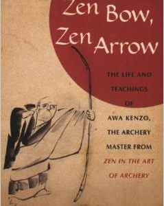 Zen Bow, Zen Arrow: The Life and Teachings of Awa Kenzo, the Archery Master from "Zen in the Art of Archery"