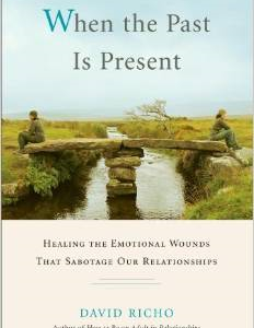 When the Past Is Present: Healing the Emotional Wounds That Sabotage Our Relationships