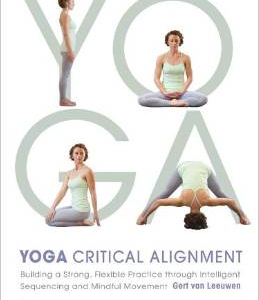 Yoga: Critical Alignment: Building a Strong, Flexible Practice Through Intelligent Sequencing and Mindful Movement