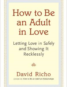 How to Be an Adult in Love: Letting Love in Safely and Showing It Recklessly