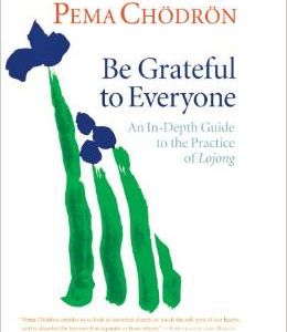 Be Grateful to Everyone: An In-Depth Guide to the Practice of Lojong
