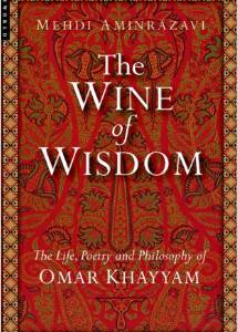 The Wine of Wisdom: The Life, Poetry and Philosophy of Omar Khayyam