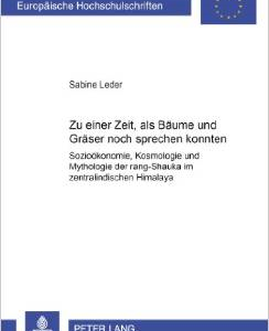 Zu Einer Zeit, ALS Baeume Und Graeser Noch Sprechen Konnten...: Soziooekonomie, Kosmologie Und Mythologie Der Rang-Shauka Im Zentralindischen Himalaya